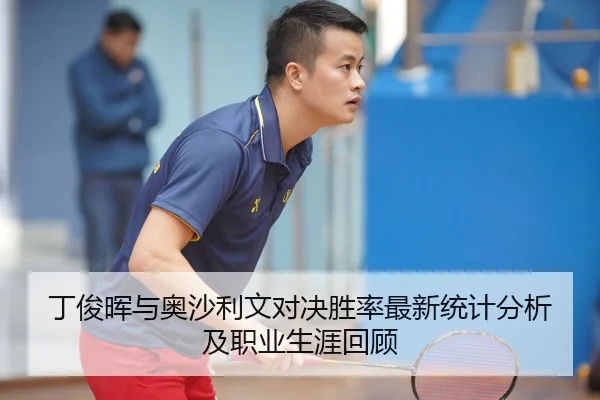 丁俊晖与奥沙利文对决胜率最新统计分析及职业生涯回顾