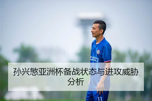 孙兴慜亚洲杯备战状态与进攻威胁分析